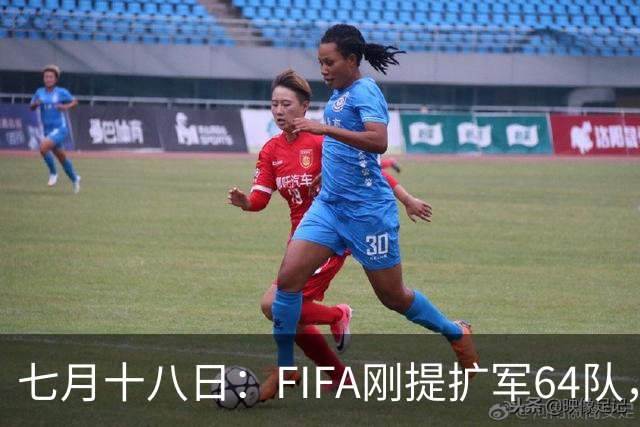 七月十八日：FIFA刚提扩军64队，国足希望又被点燃，可细看规则咱还在门外