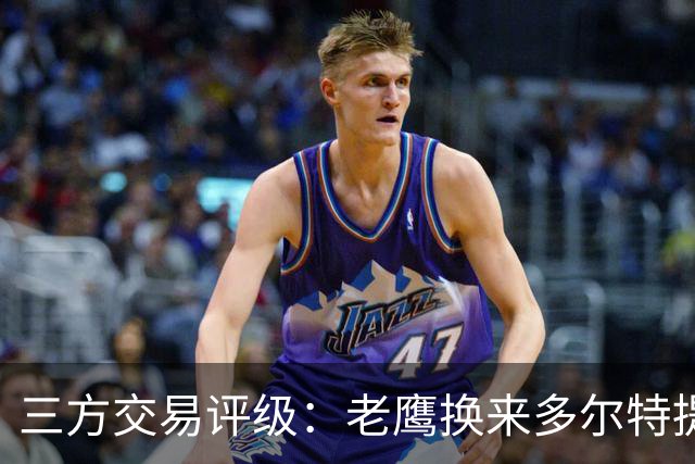 三方交易评级：老鹰换来多尔特提升即战力评A- 雷霆B-独行侠B+