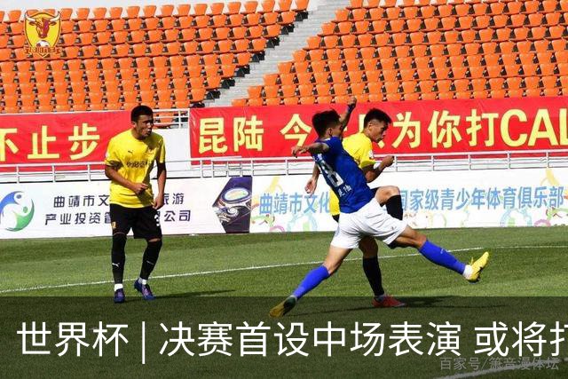 世界杯 | 决赛首设中场表演 或将打破竞赛规则