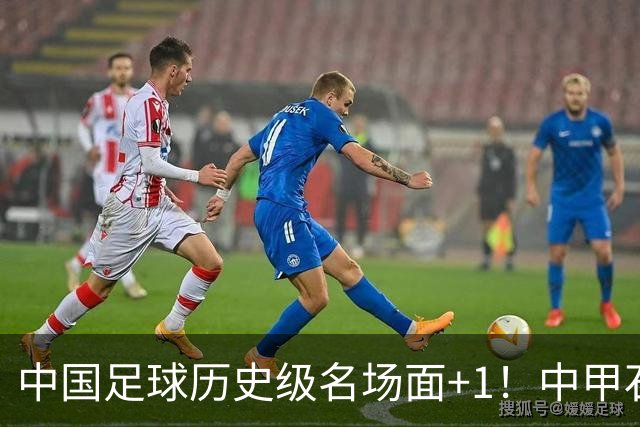 中国足球历史级名场面+1！中甲石家庄vs南京出现这样一幕