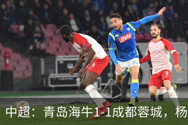 中超：青岛海牛1-1成都蓉城，杨明洋破僵，杨聪扳平