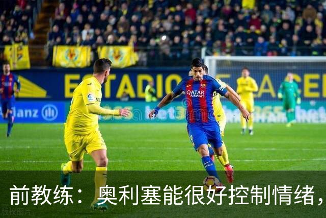 前教练：奥利塞能很好控制情绪，法国队的十号位像是为他量身打造