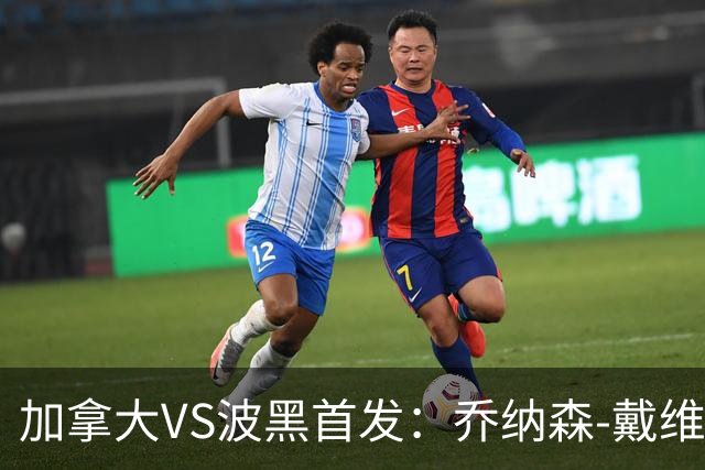 加拿大VS波黑首发：乔纳森-戴维出战 哲科稳坐替补席