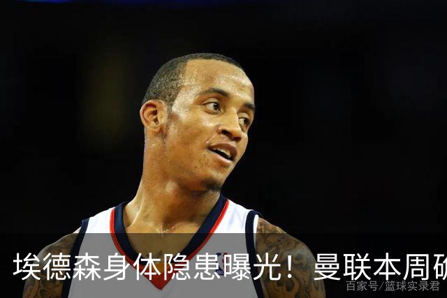 埃德森身体隐患曝光！曼联本周确定体检结果，若转会取消或追法国世界杯铁腰