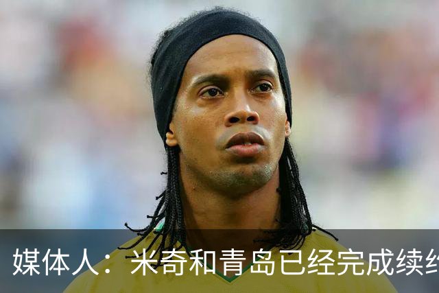 媒体人：米奇和青岛已经完成续约 韦瑟斯庞留队是他最好的选择
