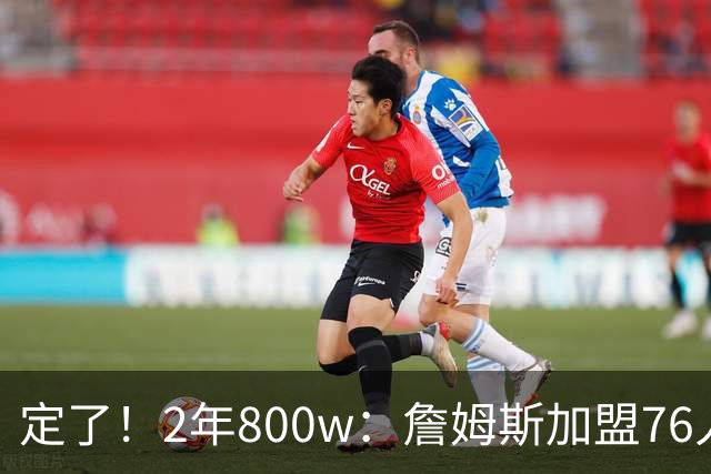 定了！2年800w：詹姆斯加盟76人！能争冠吗？