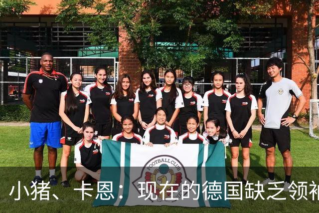 小猪、卡恩：现在的德国缺乏领袖，否则不会2次小组出局＋1次16强
