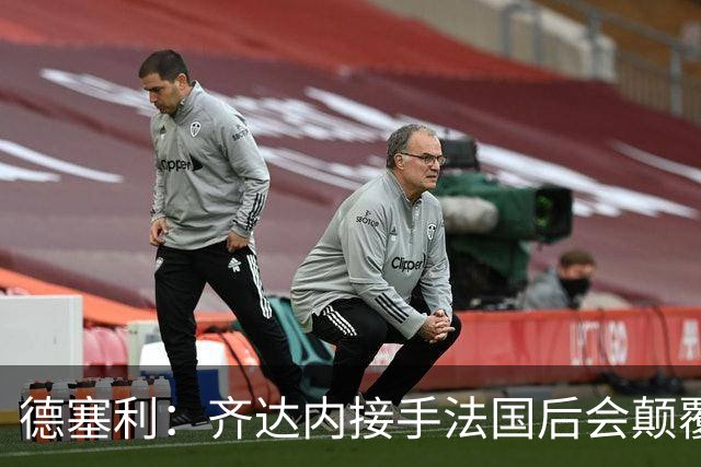 德塞利：齐达内接手法国后会颠覆德尚体系，四五名铁主力会离开