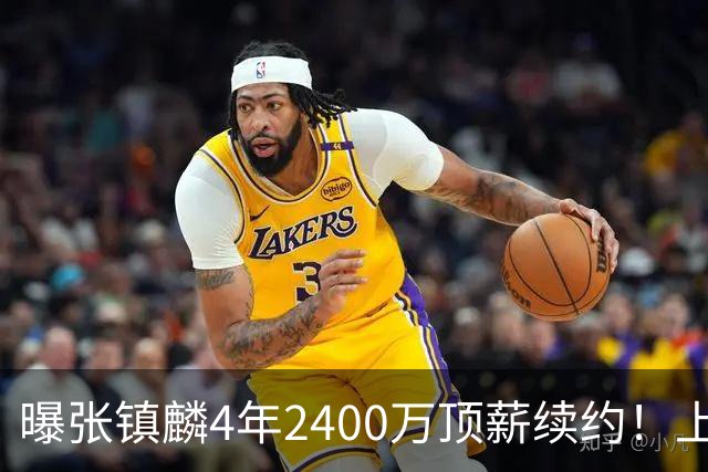 曝张镇麟4年2400万顶薪续约！上海队一点都不亏，下赛季还要冲冠