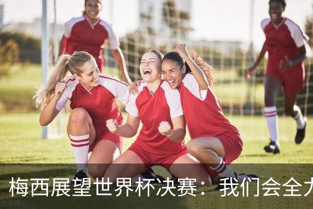 梅西展望世界杯决赛：我们会全力限制亚马尔，但这确实很难