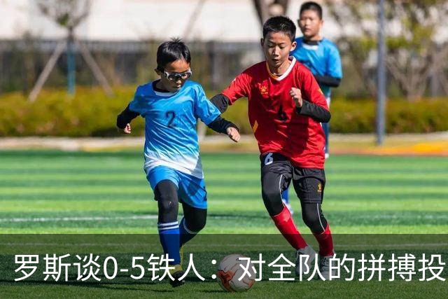 罗斯谈0-5铁人：对全队的拼搏投入感到失望 表现完全无法让人接受