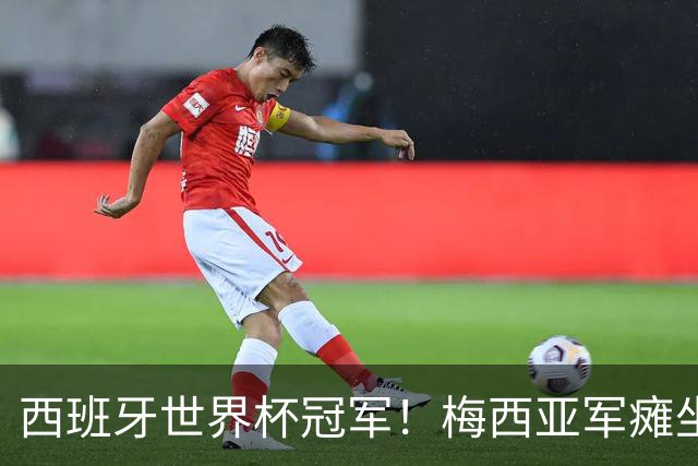 西班牙世界杯冠军！梅西亚军瘫坐草地上 六届世界杯从未拿过金靴