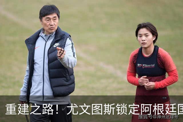重建之路！尤文图斯锁定阿根廷国门，西甲双星即将加盟，米兰门神转会切尔西