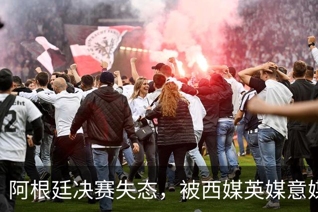 阿根廷决赛失态，被西媒英媒意媒痛批“全世界最讨厌的球队”