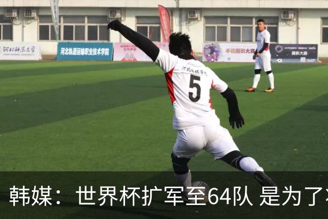 韩媒：世界杯扩军至64队 是为了将中国队送进决赛圈
