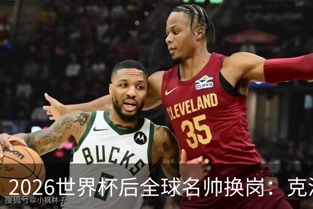 2026世界杯后全球名帅换岗：克洛普接德国，瓜迪奥拉赴意大利？