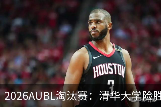 2026AUBL淘汰赛：清华大学险胜菲律宾大学进四强 石奎26+5+6