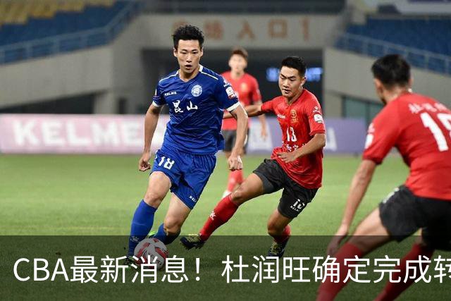 CBA最新消息！杜润旺确定完成转会，超级外援加盟北京首钢