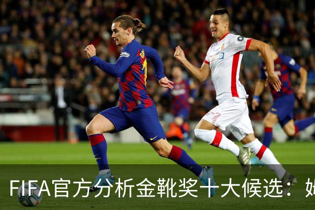 FIFA官方分析金靴奖十大候选：姆巴佩凯恩领衔，C罗梅西在列