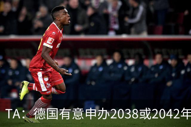 TA：德国有意申办2038或2042年世界杯，其基础设施非常完整
